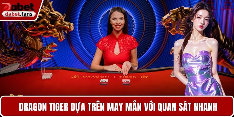  Dragon Tiger chủ yếu dựa trên may mắn với kỹ năng quan sát nhanh