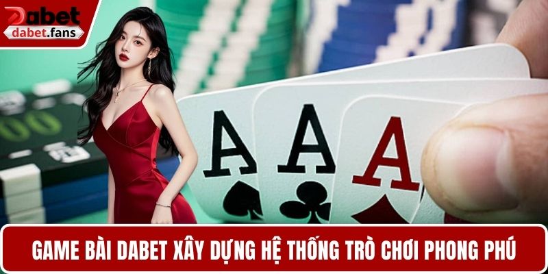 Game bài DABET xây dựng hệ thống trò chơi phong phú, kịch tính