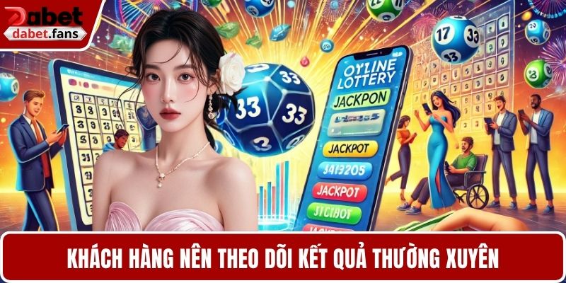 Khách hàng nên theo dõi kết quả thường xuyên