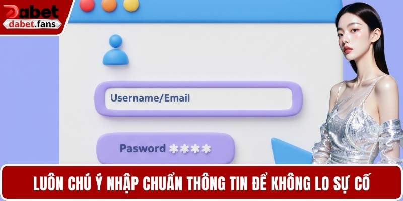 Luôn chú ý nhập chuẩn thông tin để không lo sự cố