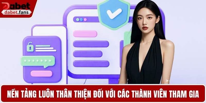 Nền tảng luôn thân thiện đối với các thành viên tham gia