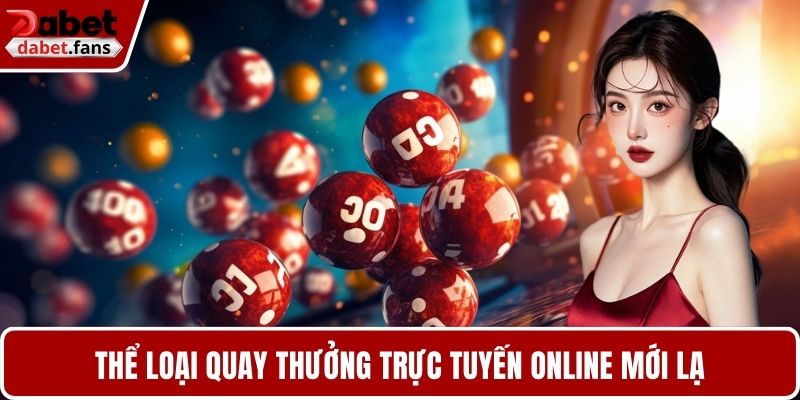 Thể loại quay thưởng trực tuyến online mới lạ